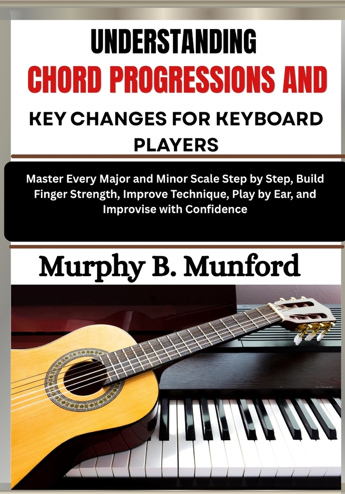 Understanding Chord Progressions and Key Changes for Keyboard Players: Develop Strong Harmony Skills by Learning Common Progressions, Musical Keys and cover