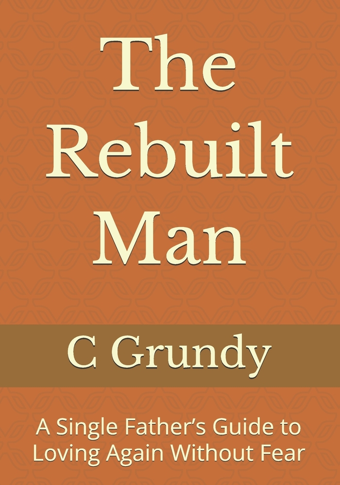 The Rebuilt Man: A Single Father's Guide to Loving Again Without Fear cover
