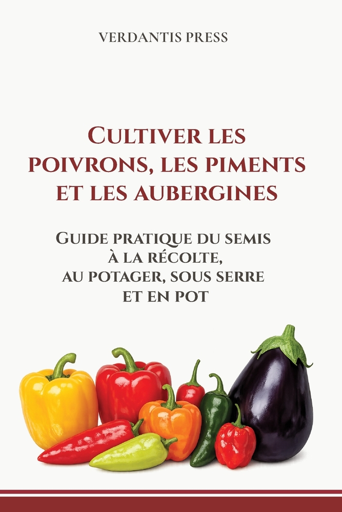 Cultiver les poivrons, les piments et les aubergines: Guide pratique du semis à la récolte, au potager, sous serre et en pot cover