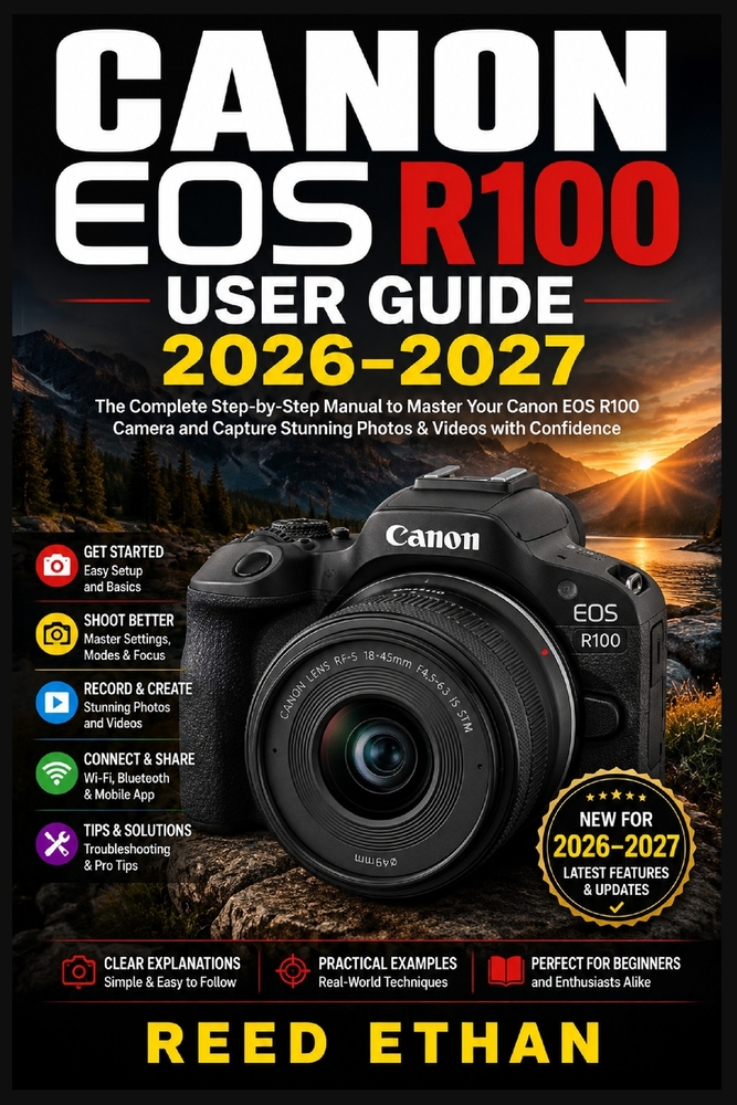 Canon EOS R100 User Guide 2026-2027: Step-by-Step Mastery of Every Button, Dial, and Feature for New Owners Who Want Professional-Quality Photos cover