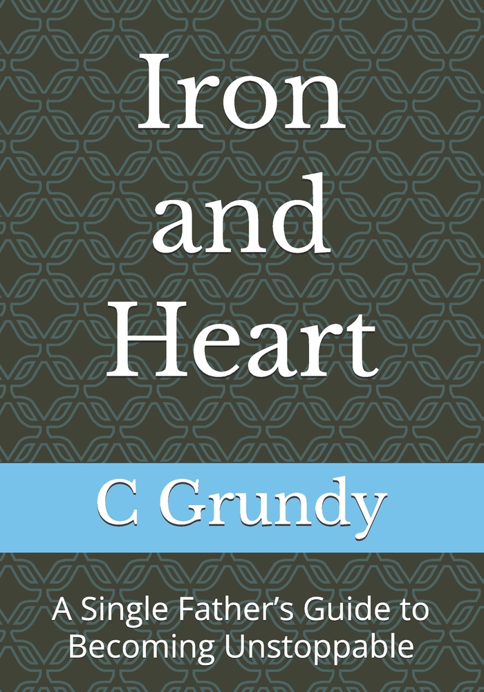 Iron and Heart: A Single Father's Guide to Becoming Unstoppable cover