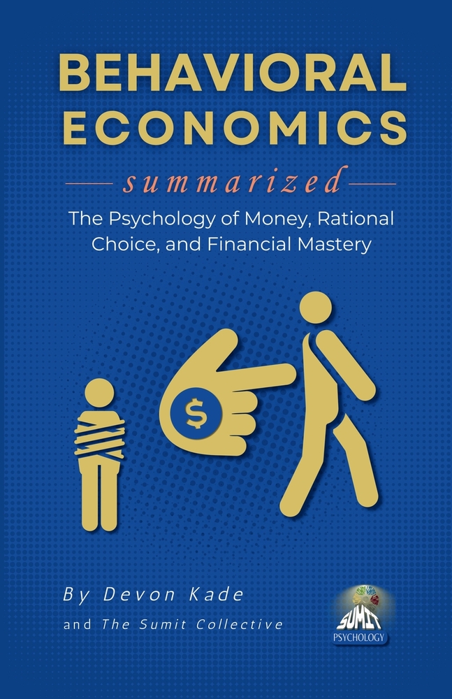 BEHAVIORAL ECONOMICS Summarized: The Psychology of Money, Rational Choice, and Financial Mastery cover