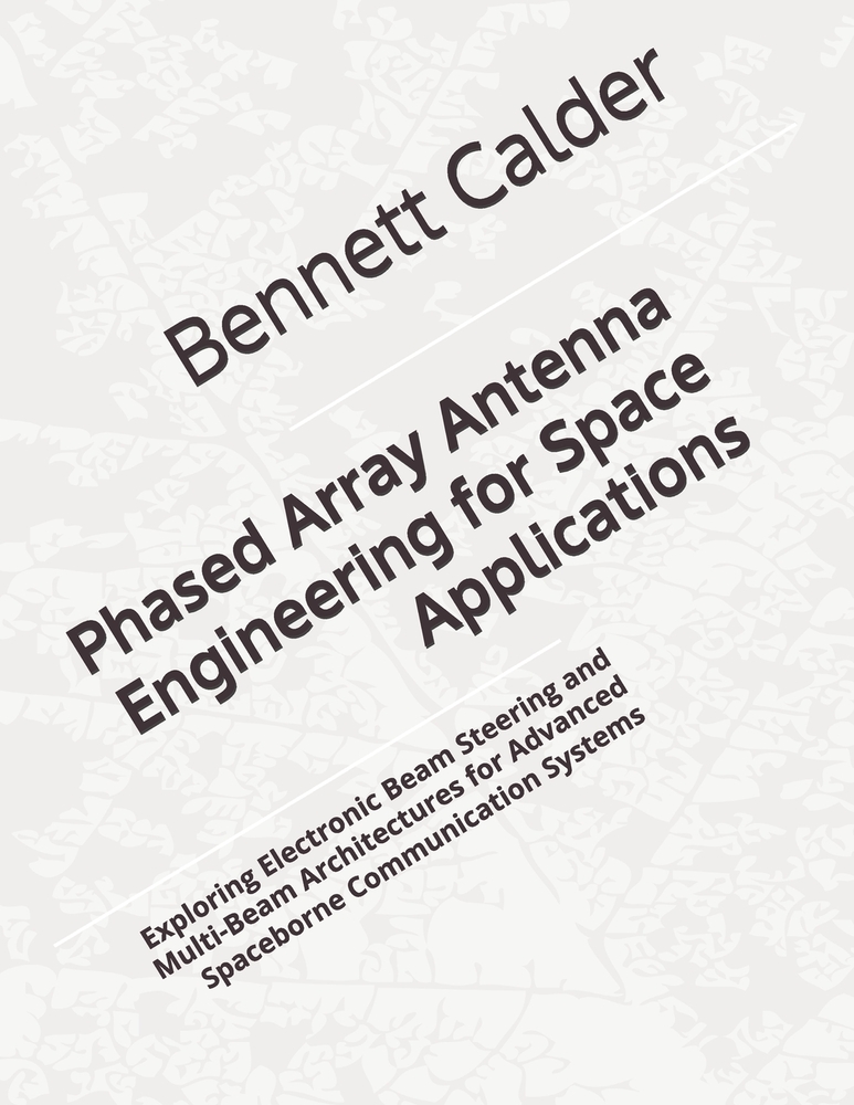 Phased Array Antenna Engineering for Space Applications: Exploring Electronic Beam Steering and Multi-Beam Architectures for Advanced Spaceborne Commu cover