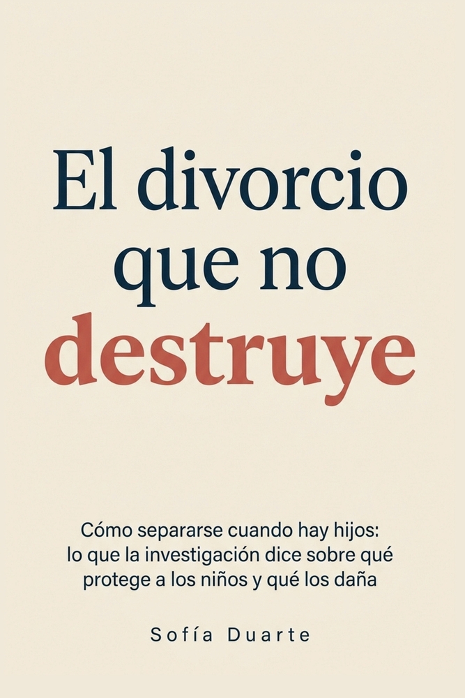 El Divorcio Que No Destruye: Cómo separarse cuando hay hijos: lo que la investigación dice sobre qué protege a los niños y qué los daña cover