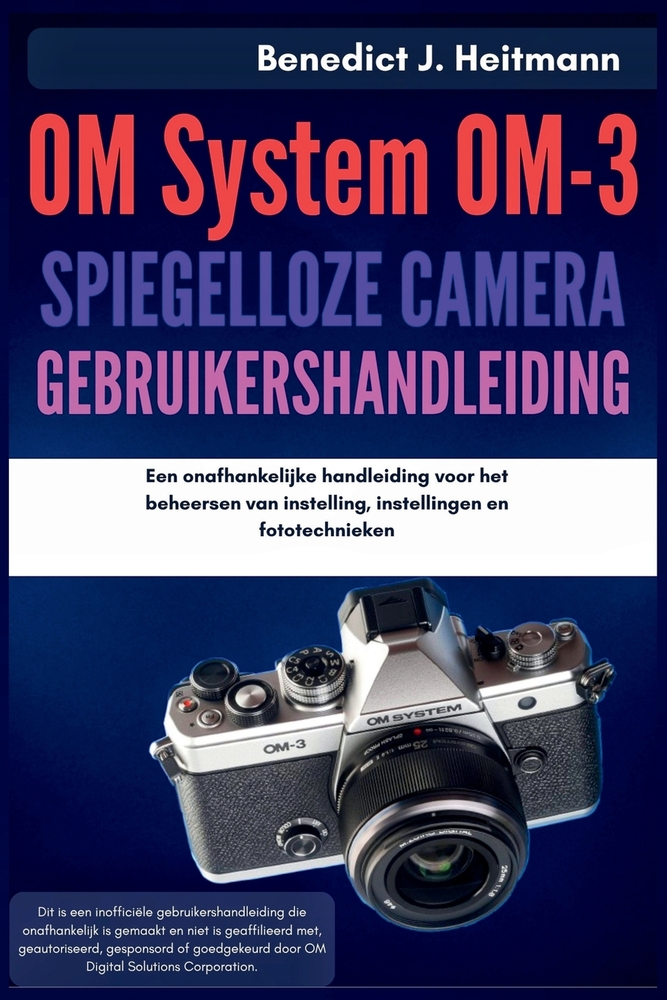 OM-systeem OM-3 spiegelloze camera Gebruikershandleiding: Een onafhankelijke handleiding voor het beheersen van instelling, instellingen en fototechni cover