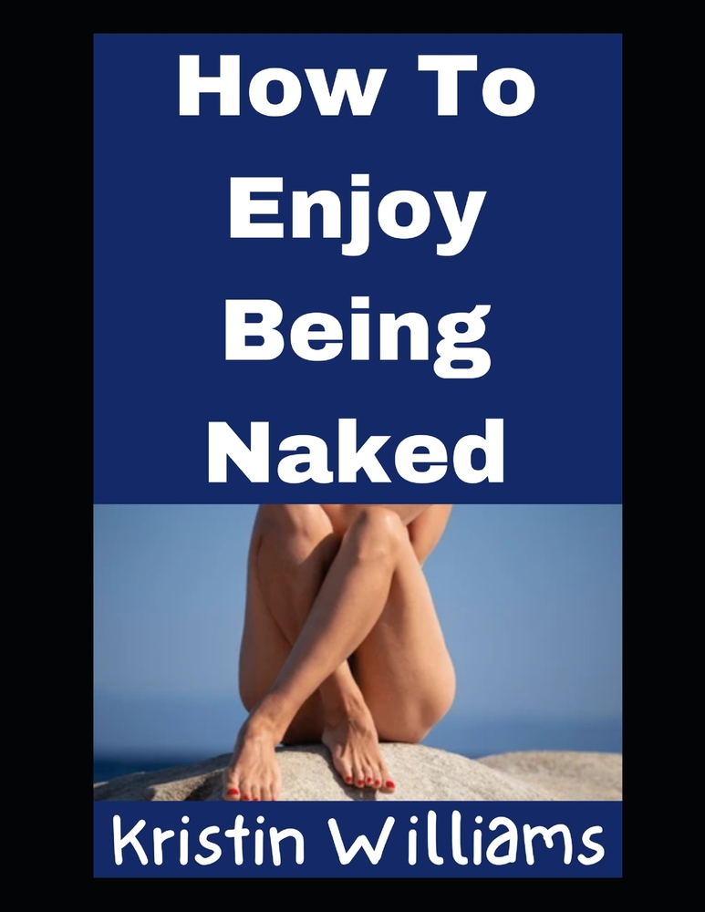 How To Enjoy Being Naked: All of My Secrets, Tips, and Honest Thoughts! cover