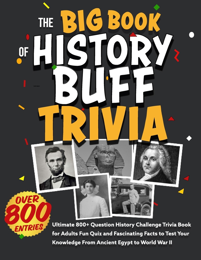 The Big Book of History Buff Trivia: Ultimate 800+ Question History Challenge Trivia Book for Adults Fun Quiz and Fascinating Facts to Test Your Knowl cover