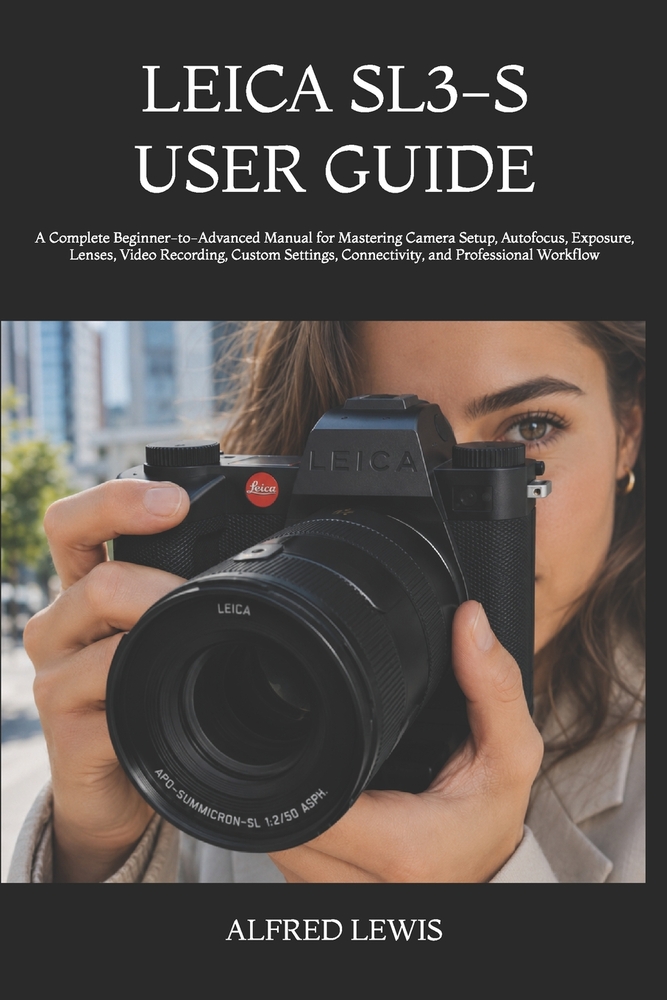 Leica Sl3-S User Guide: A Complete Beginner-to-Advanced Manual for Mastering Camera Setup, Autofocus, Exposure, Lenses, Video Recording, Custom Settin cover