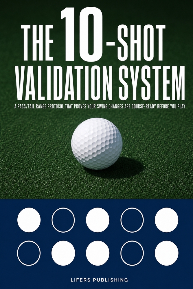 The 10-Shot Validation System: A Pass/Fail Golf Range Protocol That Proves Your Swing Changes Are Course-Ready Before You Play cover