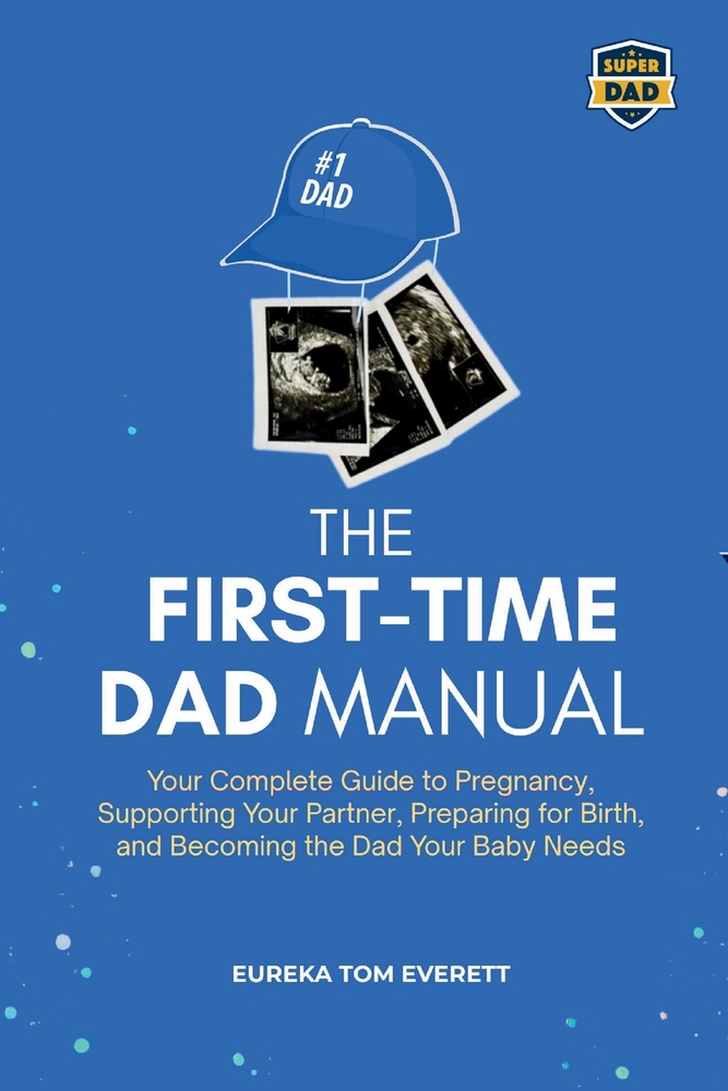 The First-time Dad Manual: Your Complete Guide to Pregnancy, Supporting Your Partner, Preparing for Birth, and Becoming the Dad Your Baby Needs cover