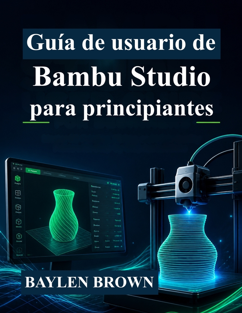 Guía de usuario de Bambu Studio para principiantes: Domina la impresión 3D, el laminado y las impresiones de alta calidad con instrucciones paso a pas cover