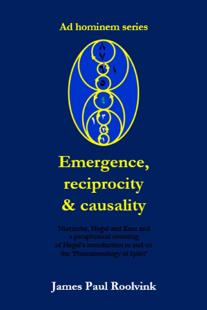 Emergence, reciprocity & causality: Nietzsche, Hegel and Kant and a pataphysical rewriting of Hegel's introduction to and on his 'Phenomenology of Spi cover