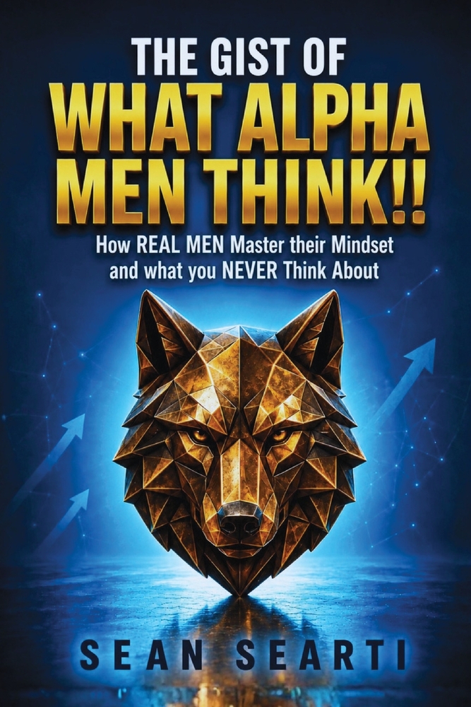The GIST of What ALPHA MEN Think !!: How REAL MEN MASTER Their Mindset and What You NEVER THINK aBOUT !! cover