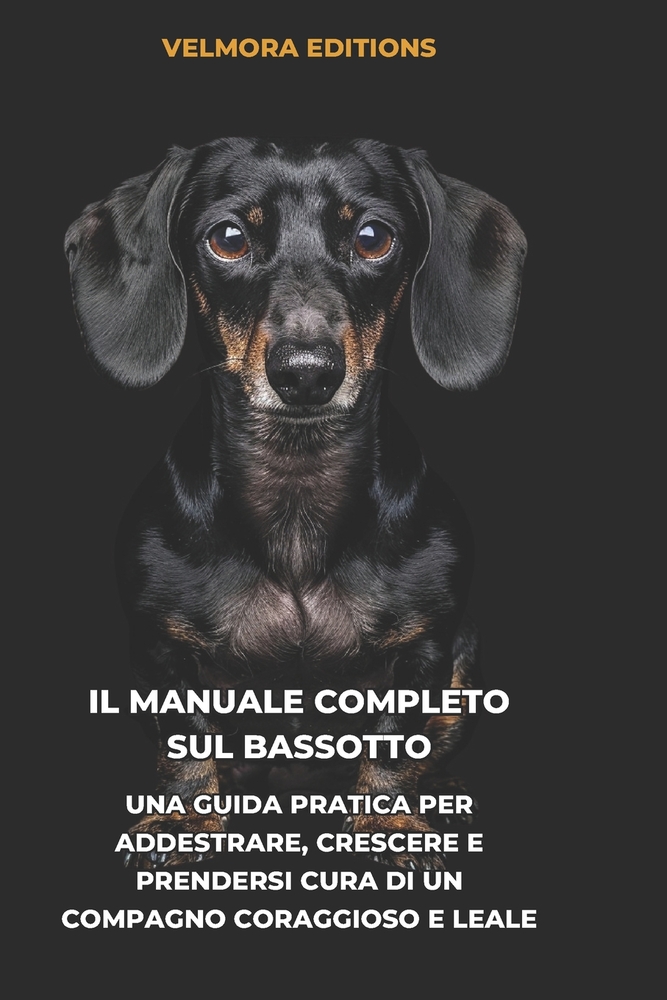Il Manuale Completo sul Bassotto: Una Guida Pratica per Addestrare, Crescere e Prendersi Cura di un Compagno Coraggioso e Leale cover