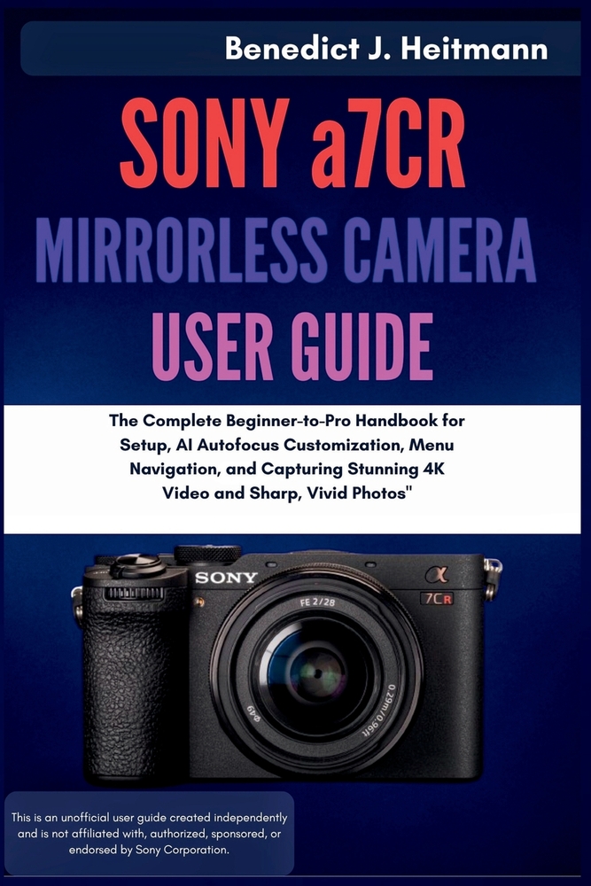 SONY a7CR MIRRORLESS CAMERA USER GUIDE: The Complete Beginner-to-Pro Handbook for Setup, AI Autofocus Customization, Menu Navigation, and Capturing St cover