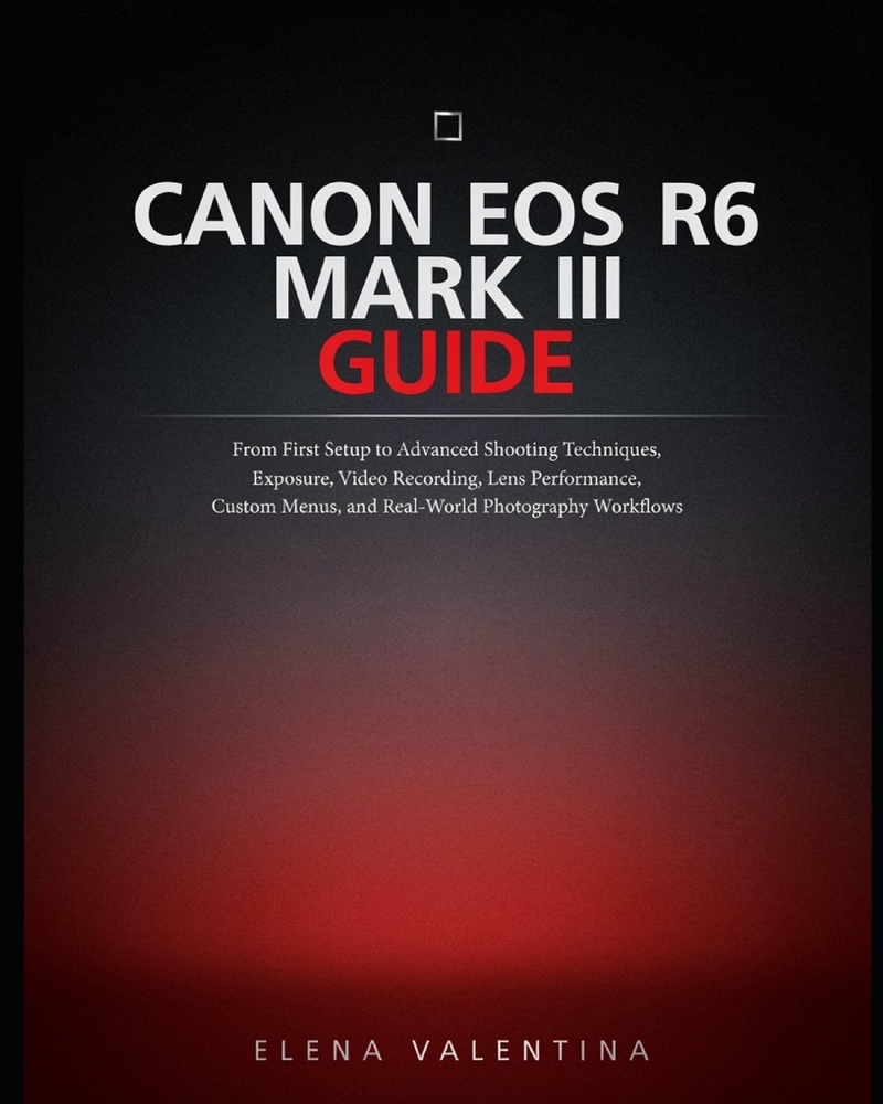 Canon EOS R6 Mark III Guide: From First Setup to Advanced Shooting Techniques, Exposure, Video Recording, Lens Performance, Custom Menus, and Real-Wor cover