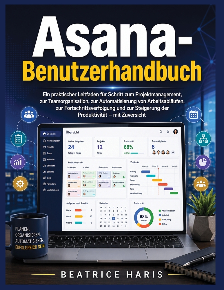 Asana-Benutzerhandbuch: Ein praktischer Leitfaden für Schritt zum Projektmanagement, zur Teamorganisation, zur Automatisierung von Arbeitsabläufen, zu cover