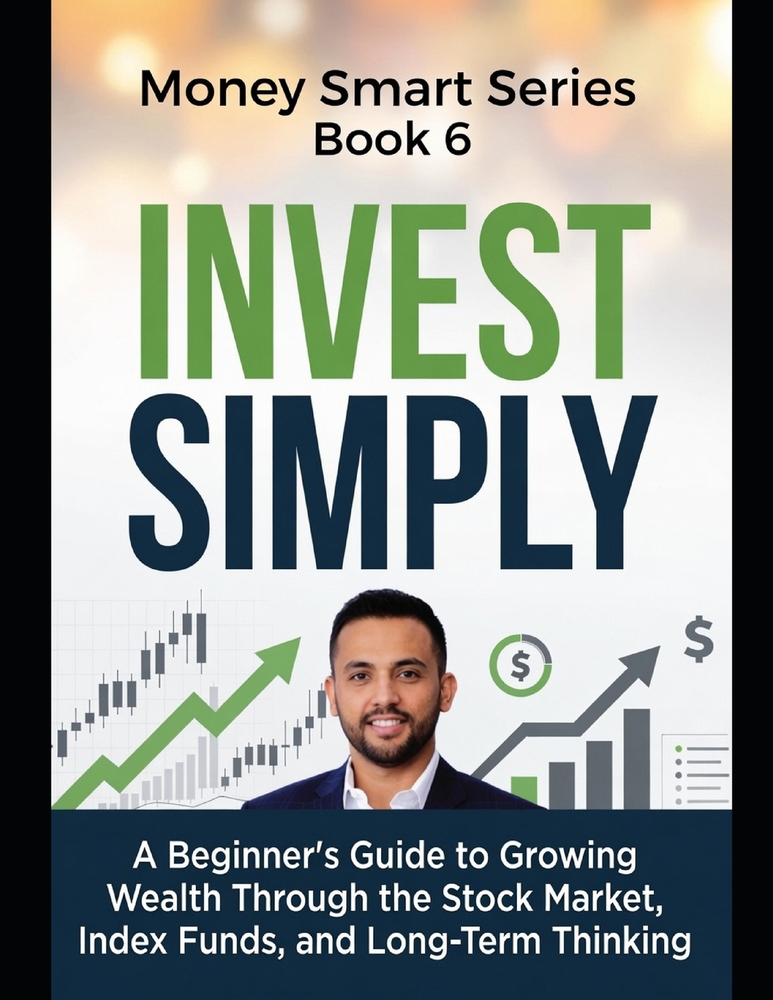 Invest Simply: A Beginner's Guide to Growing Wealth Through the Stock Market, Index Funds, and Long-Term Thinking Series Name: Money Smart Series Seri cover