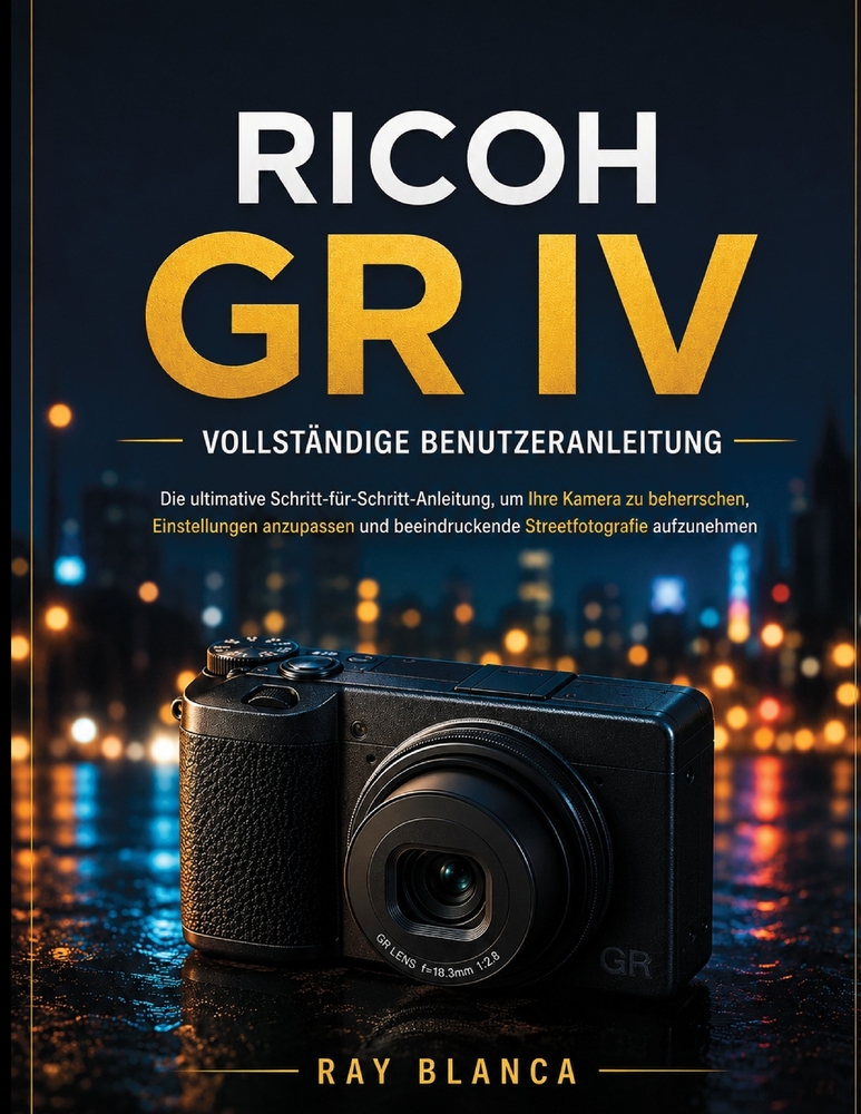 Ricoh Gr IV Vollständige Benutzeranleitung: Die ultimative Schritt-für-Schritt-Anleitung, um Ihre Kamera zu beherrschen, Einstellungen anzupassen und cover