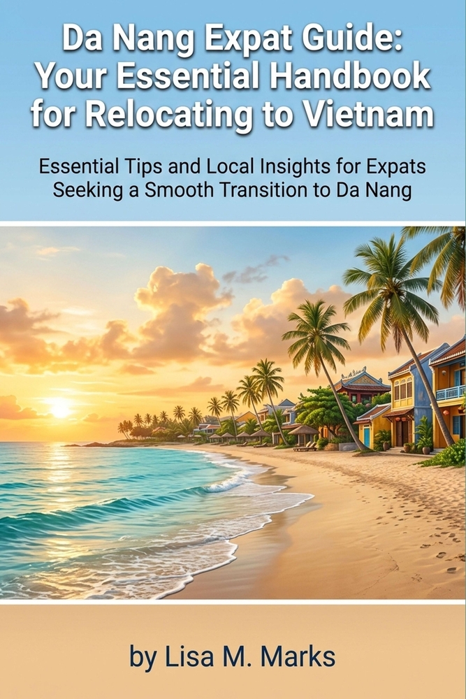 Da Nang Expat Guide: Your Essential Handbook for Relocating to Vietnam: Comprehensive Tips on Visas, Housing, Culture, and Daily Life for Stress-Free cover