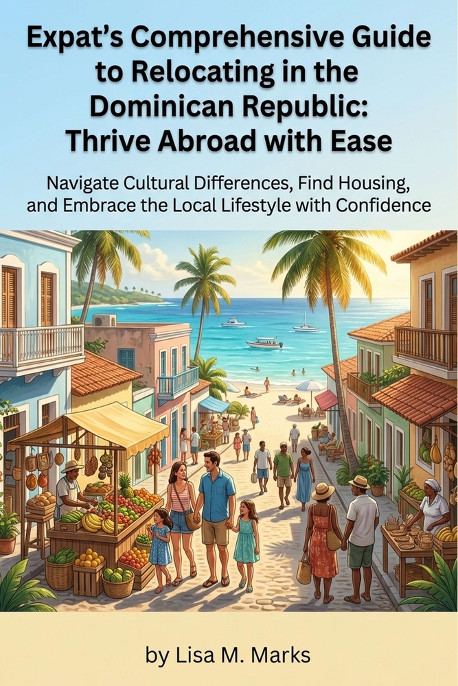 Expat's Comprehensive Guide to Relocating in the Dominican Republic: Thrive Abroad with Ease: Master Local Culture, Secure Housing, Understand Healthc cover