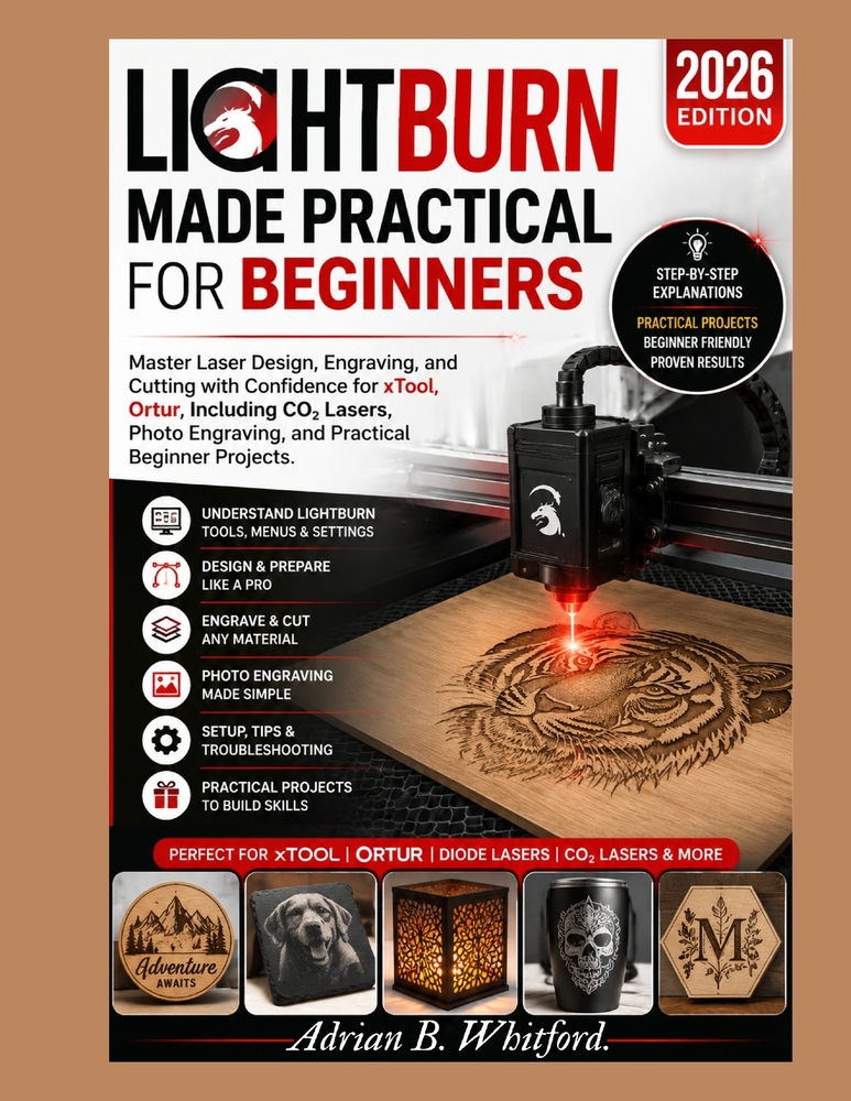 LightBurn Made Practical for Beginners (2026 Edition): Master Laser Design, Engraving, and Cutting with Confidence for xTool, Ortur, Including CÒ cover