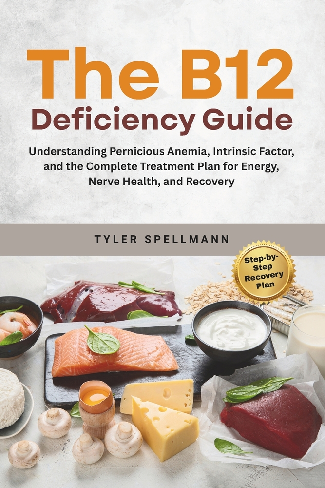The B12 Deficiency Guide: Understanding Pernicious Anemia, Intrinsic Factor, and the Complete Treatment Plan for Energy, Nerve Health, and Recovery cover