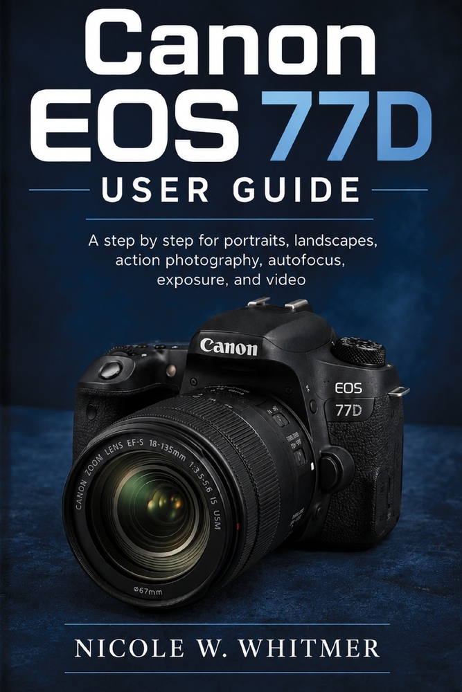 Canon EOS 77D User Guide: A step by step for portraits, landscapes, action photography, autofocus, exposure, and video cover