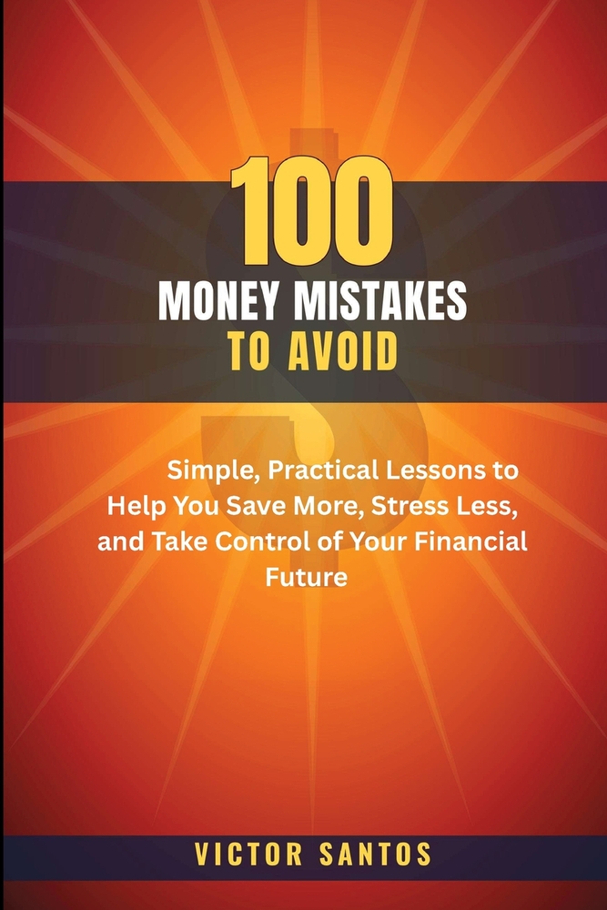 100 Money Mistakes to Avoid: Simple, Practical Lessons to Help You Save More, Stress Less, and Take Control of Your Financial Future cover