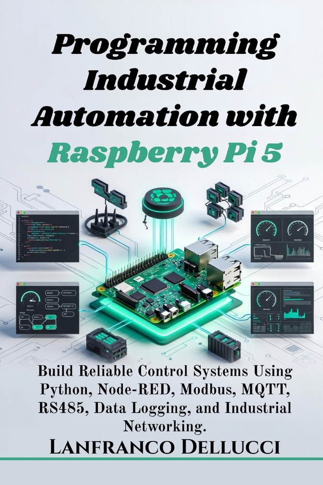 Programming Industrial Automation with Raspberry Pi 5: Build Reliable Control Systems Using Python, Node-RED, Modbus, MQTT, RS485, Data Logging, and I cover