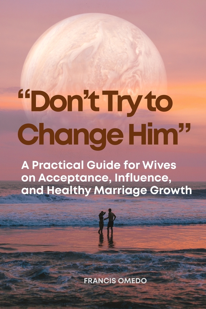 "Don't Try to Change Him": A Practical Guide for Wives on Acceptance, Influence, and Healthy Marriage Growth cover