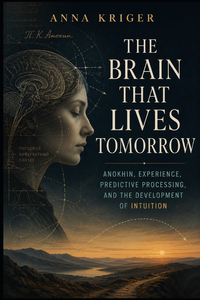 The Brain That Lives Tomorrow: Anokhin, Experience, Predictive Processing, and the Development of Intuition cover