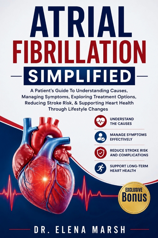 Atrial Fibrillation Simplified: A Patient's Guide To Understanding Causes, Managing Symptoms, Exploring Treatment Options, Reducing Stroke Risk, & Sup cover