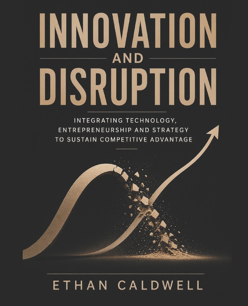 Innovation and Disruption: Integrating Technology, Innovation and Entrepreneurship to Sustain Competitive Advantage cover