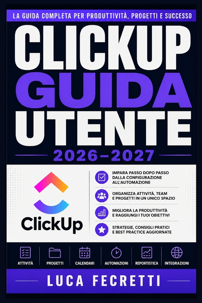 ClickUp Guida Utente 2026-2027: Istruzioni Complete per Organizzare il Lavoro, Gestire Scadenze e Aumentare la Produttività del tuo Team cover