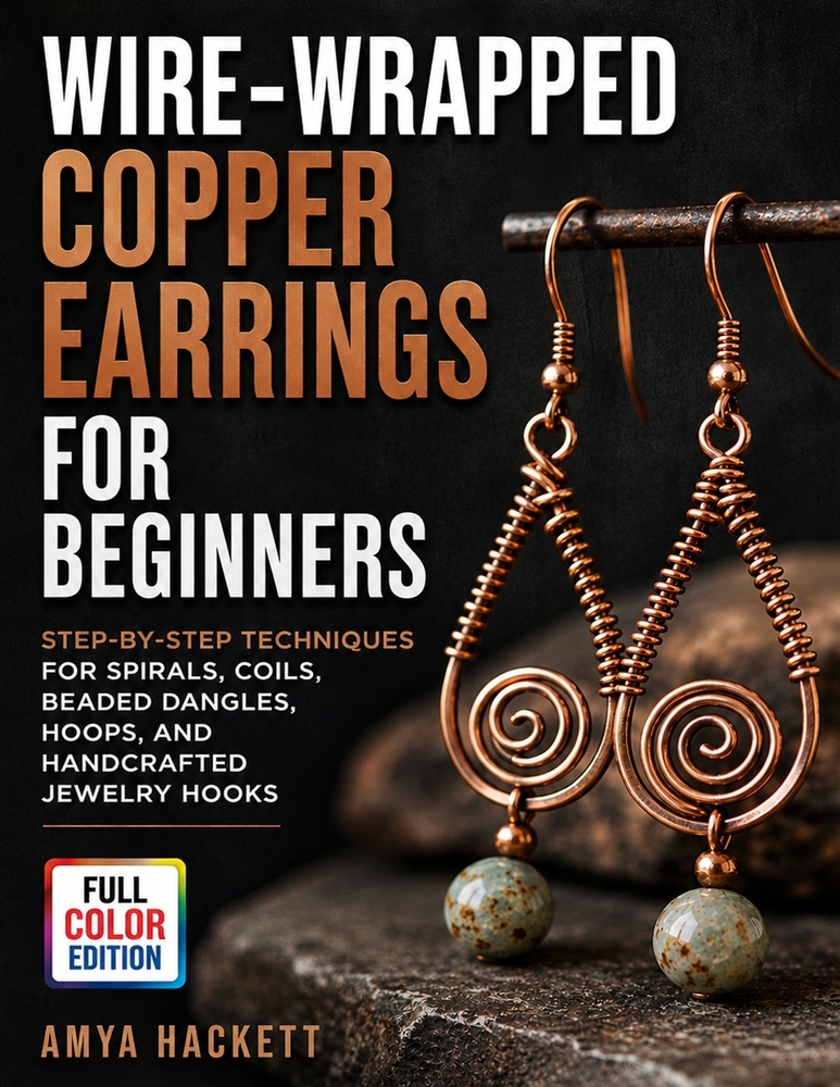 Wire-Wrapped Copper Earrings for Beginners: Step-by-Step Techniques for Spirals, Coils, Beaded Dangles, Hoops, and Handcrafted Jewelry Hooks cover