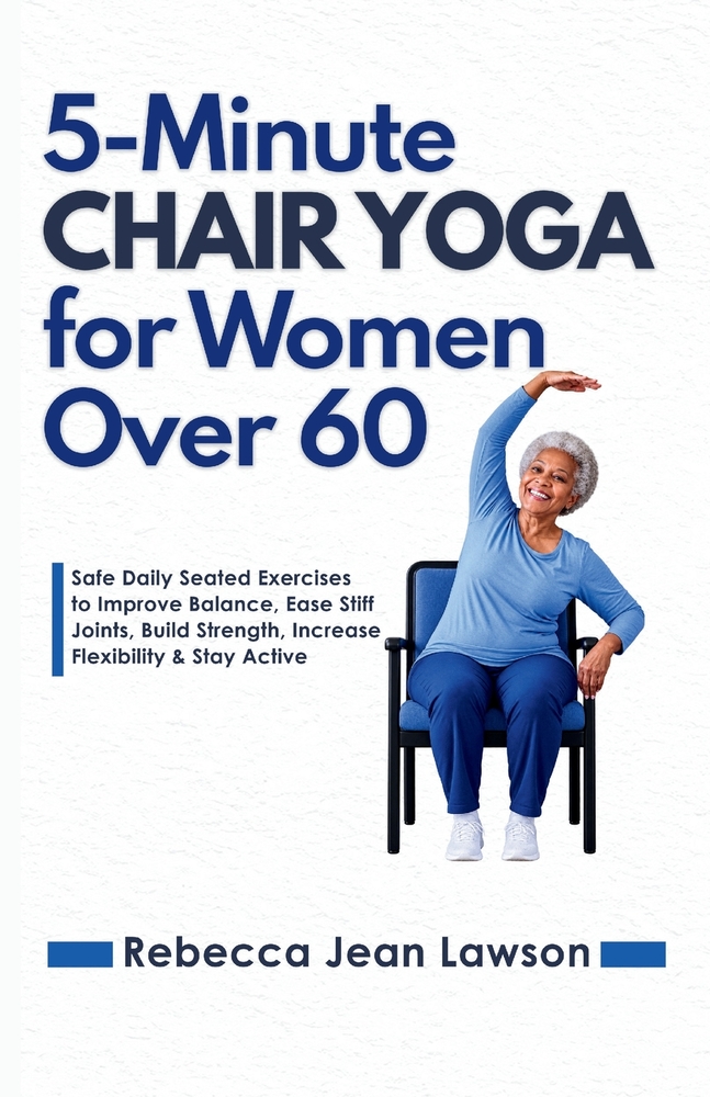 5-Minute Chair Yoga for Women Over 60: Safe Daily Seated Exercises to Improve Balance, Ease Stiff Joints, Build Strength, Increase Flexibility & Stay cover
