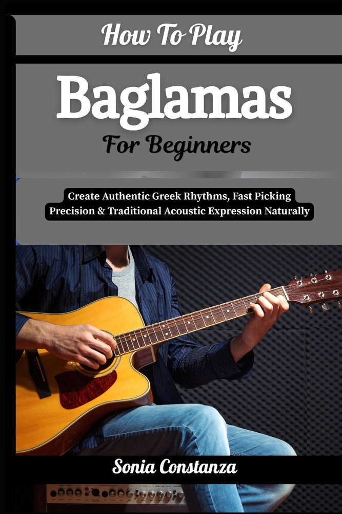 How To Play Baglamas For Beginners: Create Authentic Greek Rhythms, Fast Picking Precision & Traditional Acoustic Expression Naturally cover