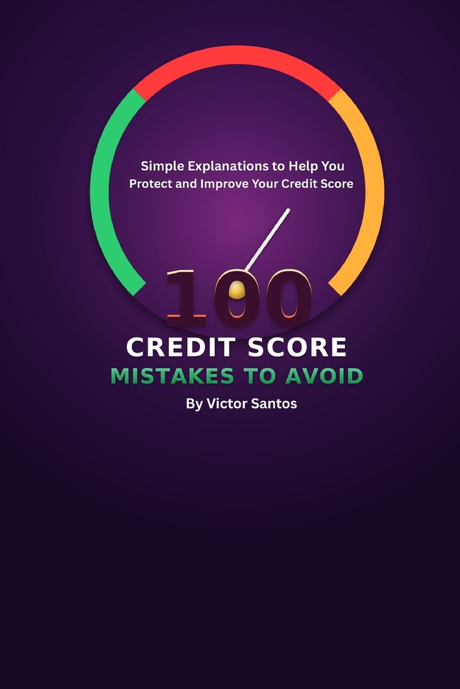100 Credit Score Mistakes to Avoid: Simple Explanations to Help You Protect and Improve Your Credit Score cover