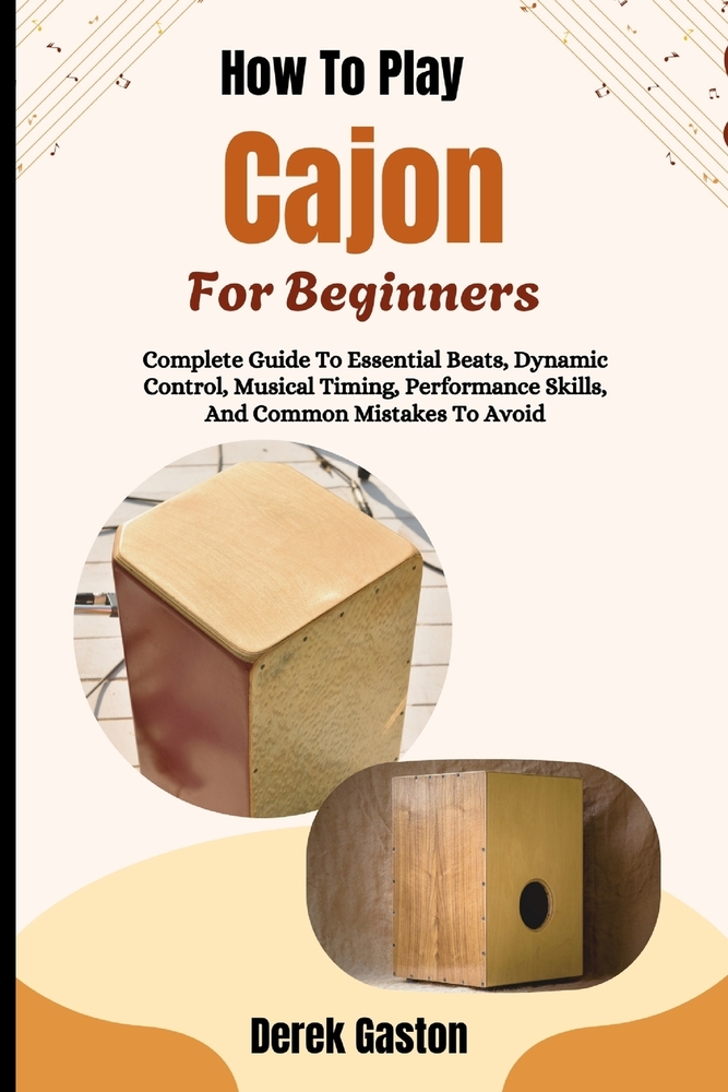 How To Play Cajon For Beginners: Complete Guide To Essential Beats, Dynamic Control, Musical Timing, Performance Skills, And Common Mistakes To Avoid cover