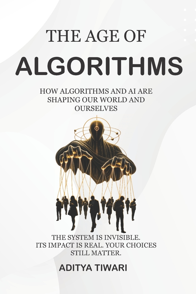 The Age of Algorithms: How AI, Algorithms, and Digital Systems Are Rewriting Human Behavior cover