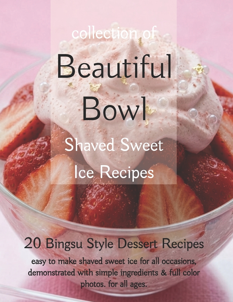 Beautiful Bowl, Collection of Shaved Sweet Ice Recipes: 20 Bingsu Style Dessert Recipes, easy to make shaved sweeet ice for all occasions. cover