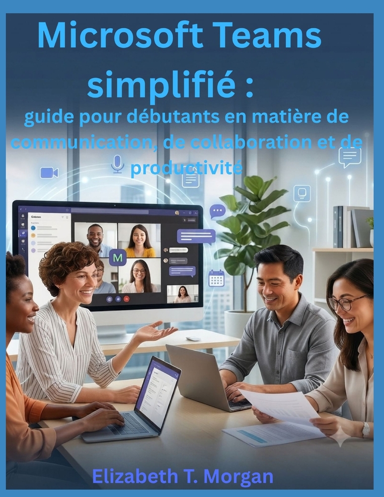 Microsoft Teams simplifié: guide pour débutants en matière de communication, de collaboration et de productivité cover