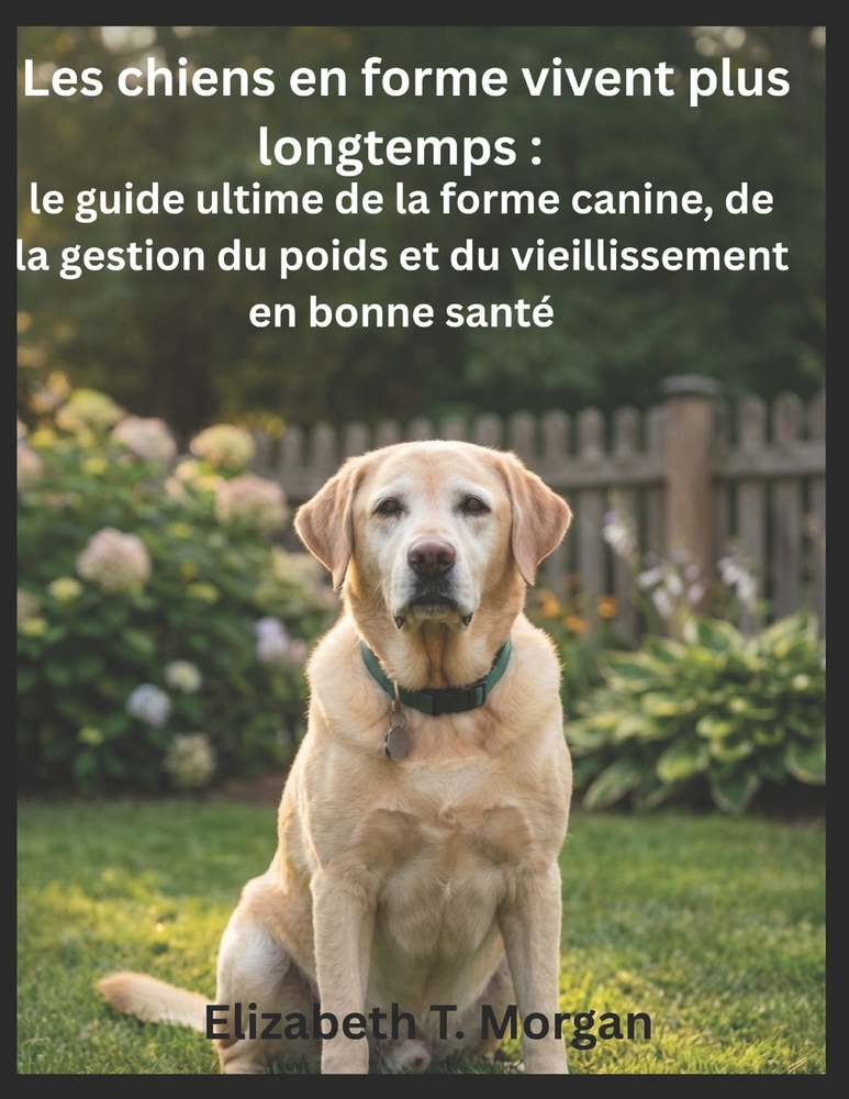 Les chiens en forme vivent plus longtemps: le guide ultime de la forme canine, de la gestion du poids et du vieillissement en bonne santé cover