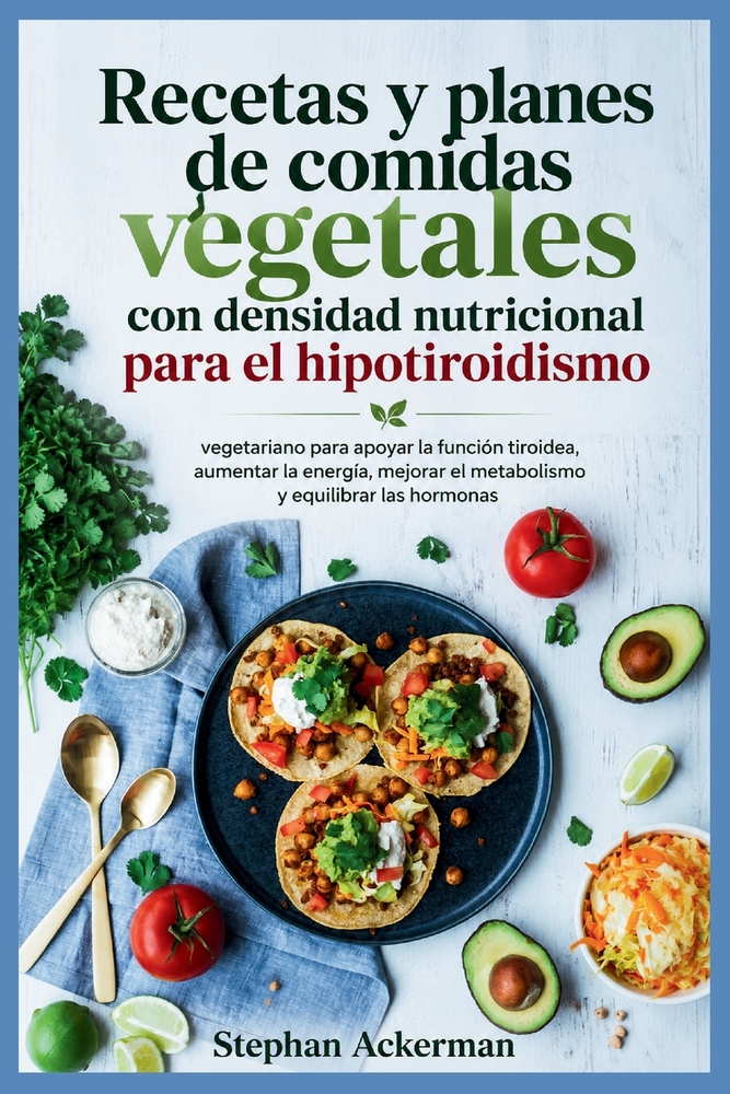 Recetas y planes de comidas vegetales con densidad nutricional para el hipotiroidismo: vegetariano para apoyar la función tiroidea, aumentar la energí cover