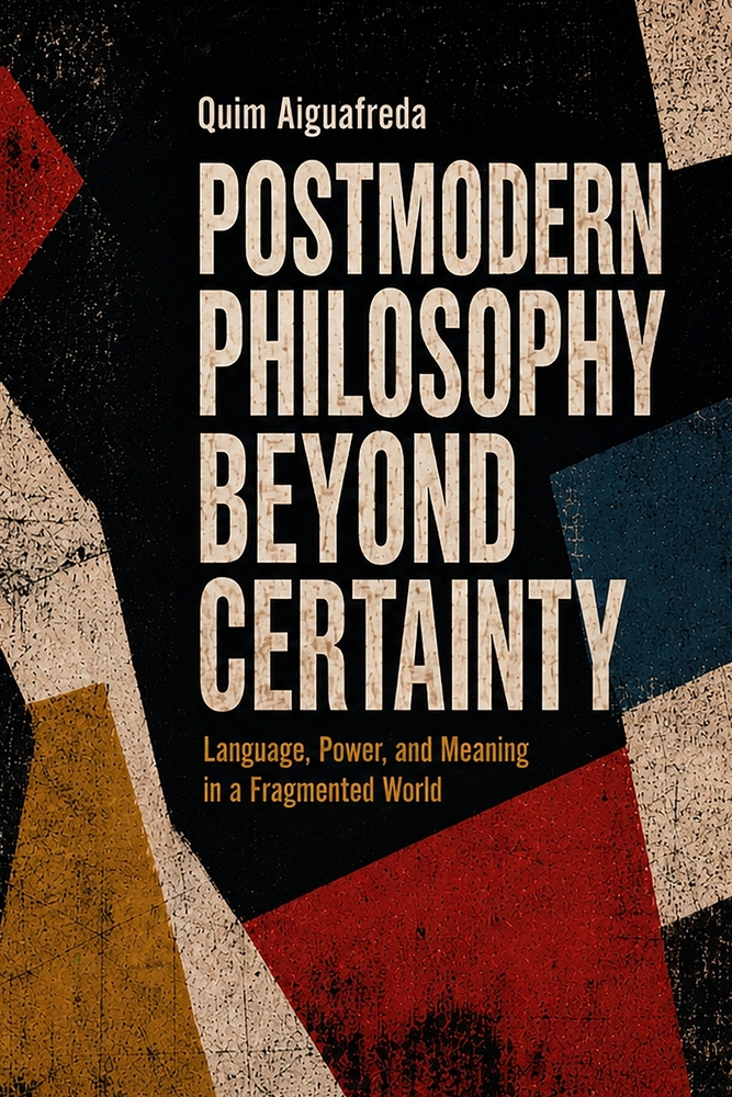 Postmodern Philosophy Beyond Certainty: Language, Power, and Meaning in a Fragmented World cover