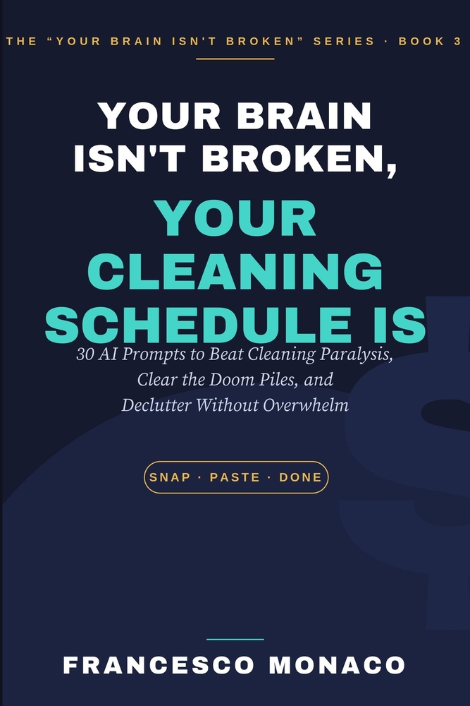 Your Brain Isn't Broken, Your Cleaning Schedule is: 30 AI Prompts to Beat Cleaning Paralysis, Clear the Doom Piles, and Declutter Without Overwhelm cover
