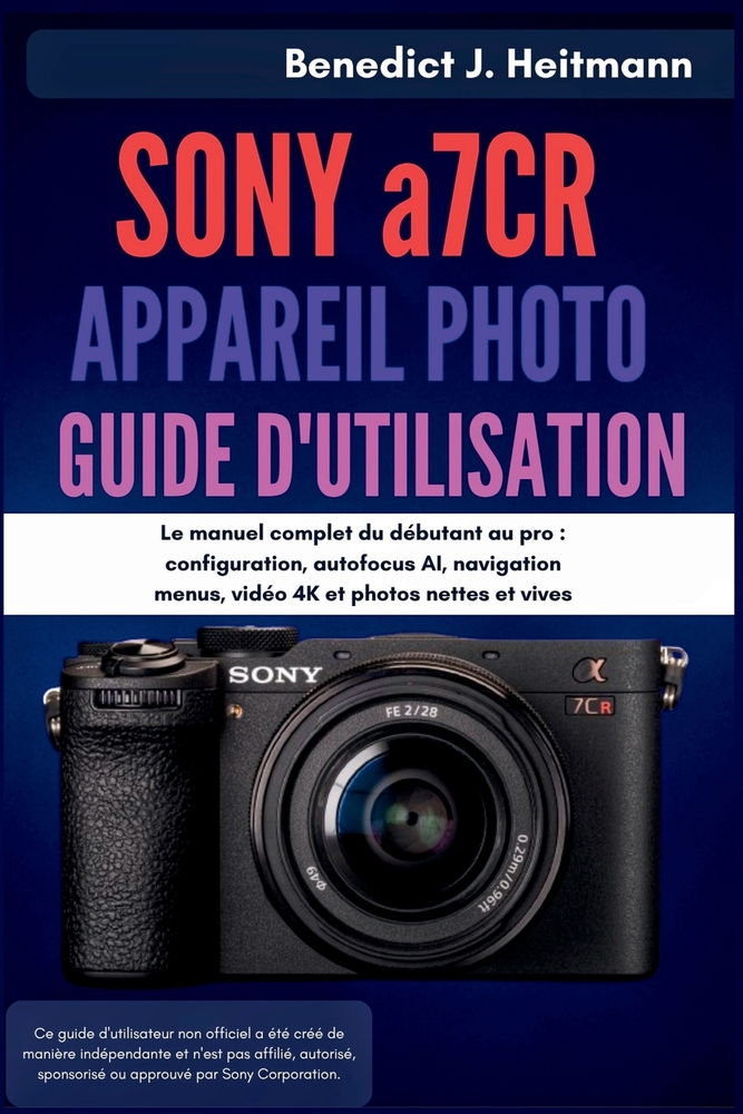 SONY a7CR APPAREIL PHOTO GUIDE D'UTILISATION: Le manuel complet du débutant au pro: configuration, autofocus AI, navigation menus, vidéo 4K et photos cover