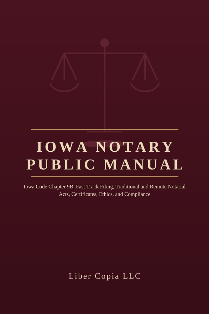 Iowa Notary Public Manual: Iowa Code Chapter 9B, Fast Track Filing, Traditional and Remote Notarial Acts, Certificates, Ethics, and Compliance cover