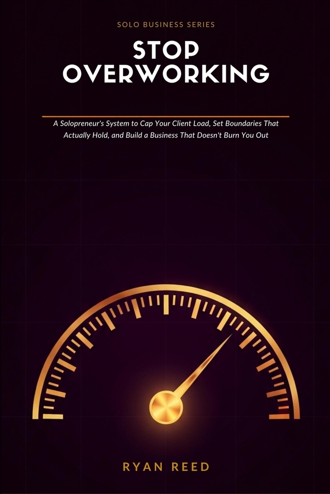 Stop Overworking: A Solopreneur's System to Cap Your Client Load, Set Boundaries That Actually Hold, and Build a Business That Doesn't Burn You Out cover